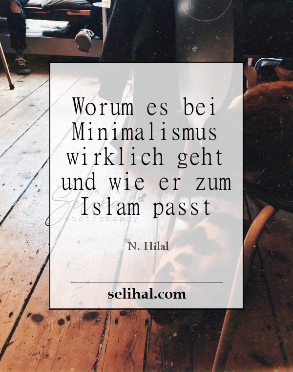 Worum es bei Minimalismus wirklich geht und wie er zum Islam passt - Post von Hilal Yildiz auf Selihal.com